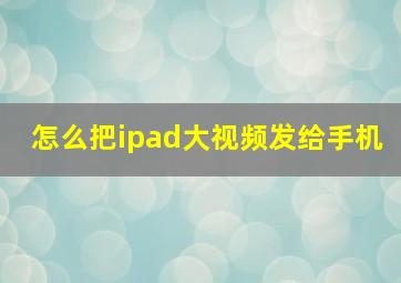 怎么把ipad大视频发给手机