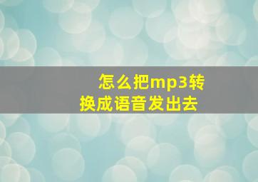 怎么把mp3转换成语音发出去