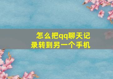 怎么把qq聊天记录转到另一个手机