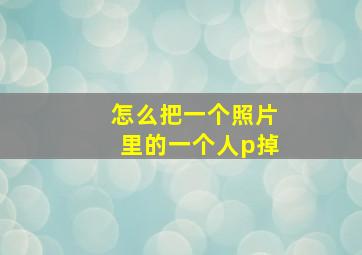 怎么把一个照片里的一个人p掉