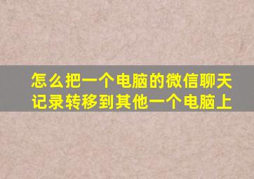 怎么把一个电脑的微信聊天记录转移到其他一个电脑上