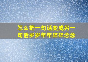 怎么把一句话变成另一句话岁岁年年碎碎念念