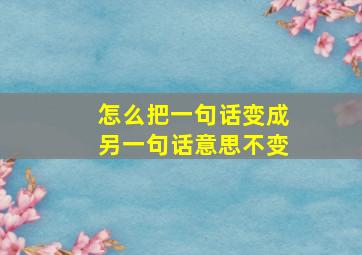 怎么把一句话变成另一句话意思不变