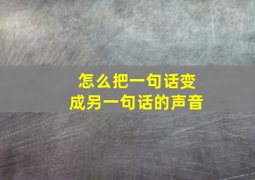 怎么把一句话变成另一句话的声音