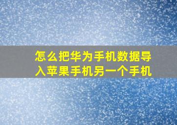 怎么把华为手机数据导入苹果手机另一个手机