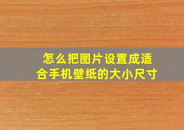 怎么把图片设置成适合手机壁纸的大小尺寸