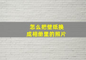 怎么把壁纸换成相册里的照片