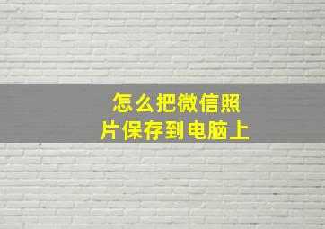 怎么把微信照片保存到电脑上