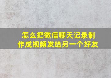 怎么把微信聊天记录制作成视频发给另一个好友