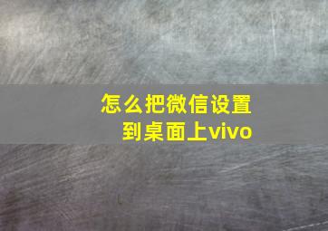 怎么把微信设置到桌面上vivo