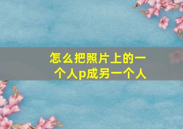 怎么把照片上的一个人p成另一个人