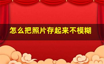 怎么把照片存起来不模糊