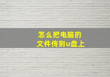 怎么把电脑的文件传到u盘上