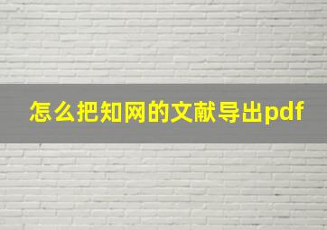 怎么把知网的文献导出pdf