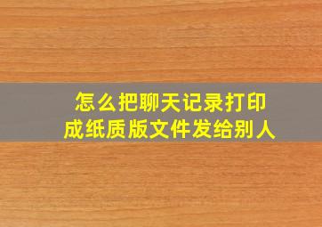 怎么把聊天记录打印成纸质版文件发给别人