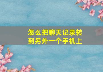 怎么把聊天记录转到另外一个手机上