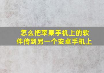 怎么把苹果手机上的软件传到另一个安卓手机上