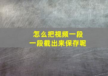 怎么把视频一段一段截出来保存呢