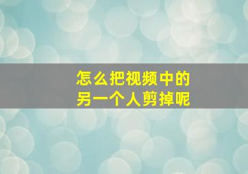 怎么把视频中的另一个人剪掉呢