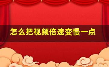 怎么把视频倍速变慢一点