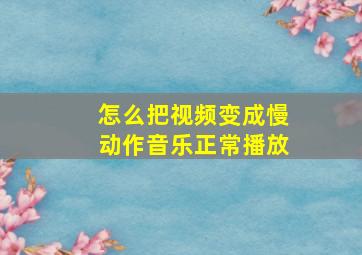 怎么把视频变成慢动作音乐正常播放