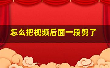 怎么把视频后面一段剪了