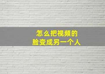 怎么把视频的脸变成另一个人