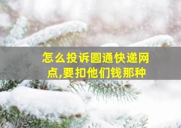 怎么投诉圆通快递网点,要扣他们钱那种