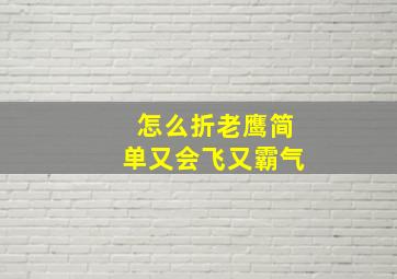 怎么折老鹰简单又会飞又霸气