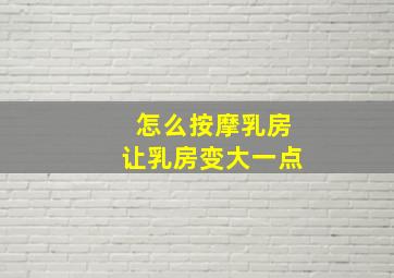 怎么按摩乳房让乳房变大一点