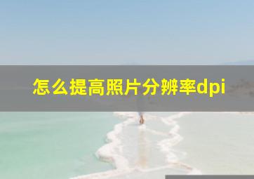 怎么提高照片分辨率dpi