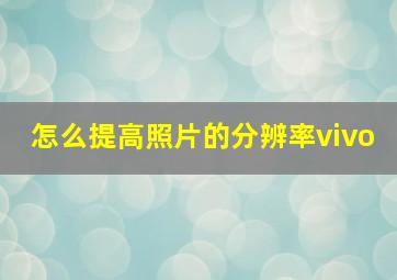 怎么提高照片的分辨率vivo