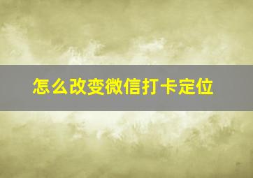 怎么改变微信打卡定位