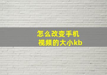 怎么改变手机视频的大小kb