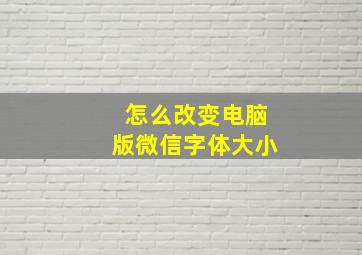 怎么改变电脑版微信字体大小