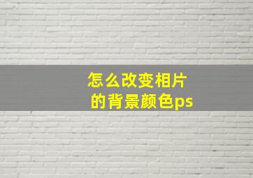 怎么改变相片的背景颜色ps