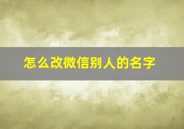 怎么改微信别人的名字