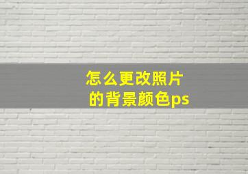 怎么更改照片的背景颜色ps