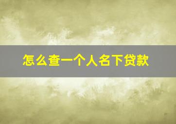 怎么查一个人名下贷款