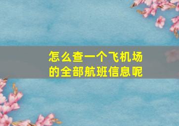 怎么查一个飞机场的全部航班信息呢