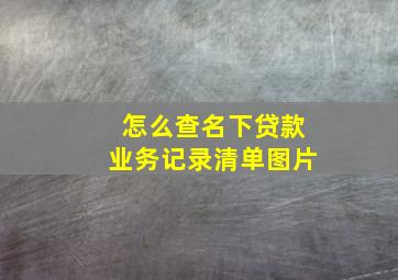 怎么查名下贷款业务记录清单图片