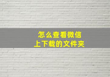 怎么查看微信上下载的文件夹