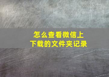 怎么查看微信上下载的文件夹记录