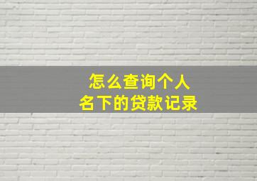 怎么查询个人名下的贷款记录