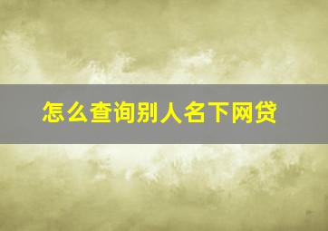 怎么查询别人名下网贷