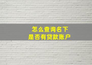 怎么查询名下是否有贷款账户