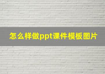 怎么样做ppt课件模板图片