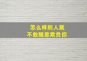 怎么样别人就不敢随意欺负你