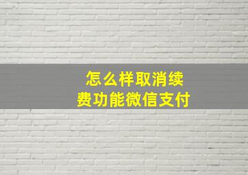 怎么样取消续费功能微信支付