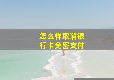 怎么样取消银行卡免密支付